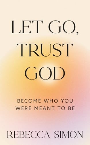 LET GO, TRUST GOD, BECOME WHO YOU WERE MEANT TO BE