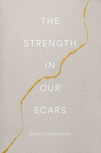 THE STRENGTH IN OUR SCARS Bianca Sparacino